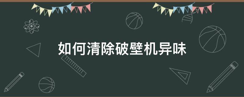 如何清除破壁机异味 破壁机怎么除味