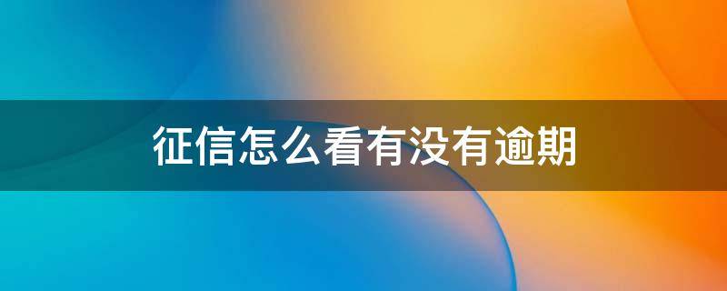 征信怎么看有没有逾期记录 征信怎么看有没有逾期