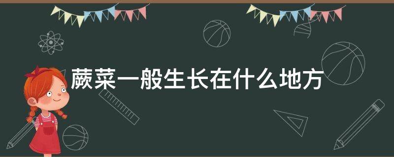 野生蕨菜一般长在什么地方 蕨菜一般生长在什么地方