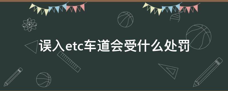 非etc车辆误入etc车道会怎样 误入etc车道会受什么处罚