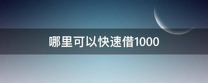 哪里可以快速借1000 哪里可以快速借1000本人19没有银行卡