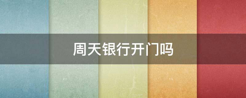 周天银行开门吗 周天银行开门吗农村信用社