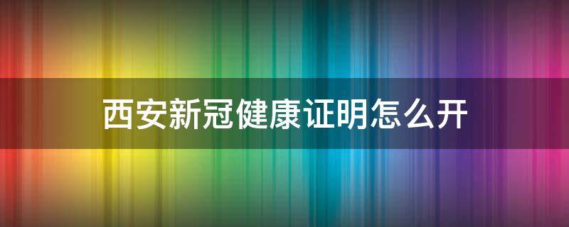 西安新冠健康证明怎么开 去医院开新冠健康证明流程