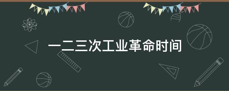 一二三次工业革命时间标志 一二三次工业革命时间