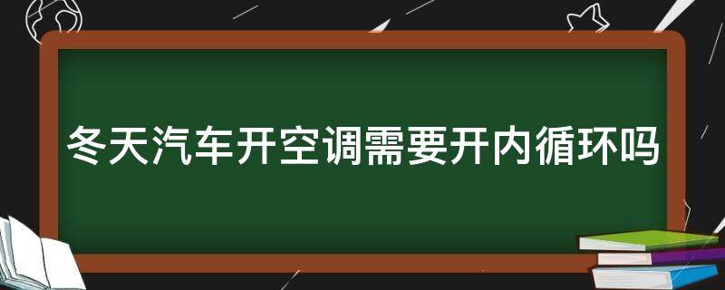 冬天汽车开空调需要开内循环吗 冬天汽车开空调开内循环还是外循环