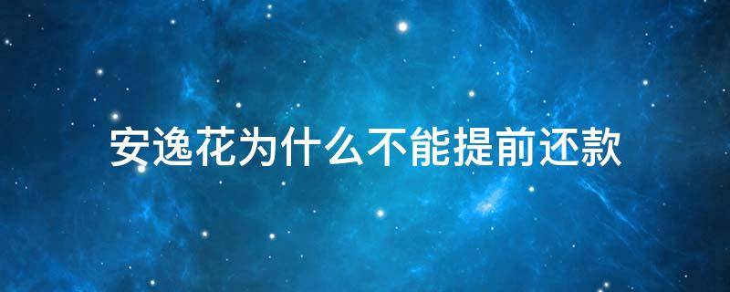 马上消费安逸花为什么不能提前还款 安逸花为什么不能提前还款