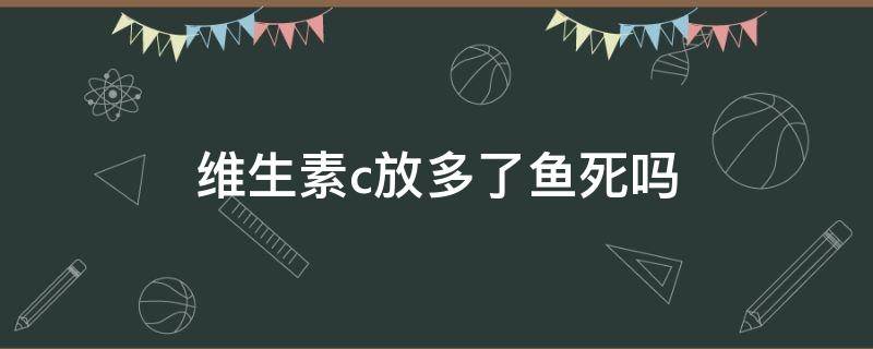 维生素c放多了鱼死吗 维生素c放多了鱼死吗 什么品牌的鱼缸 净水剂好用