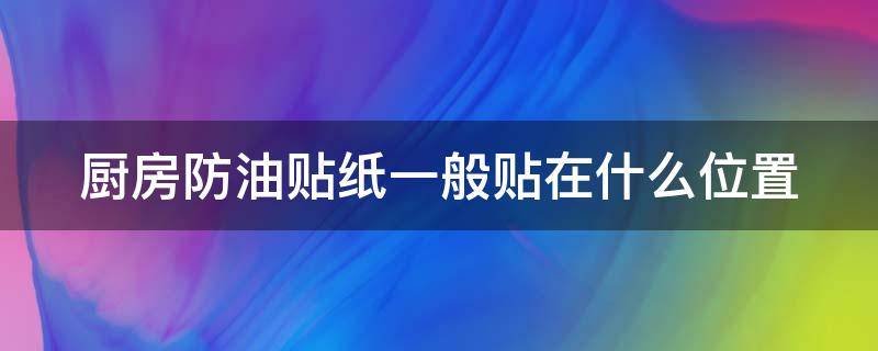 厨房防油贴纸一般贴在什么位置 厨房防油贴纸一般贴在什么位置好