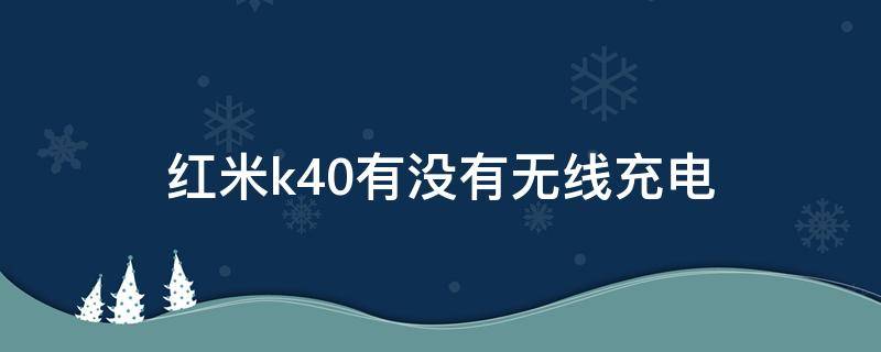 红米k40有没有无线充电功能 红米k40有没有无线充电