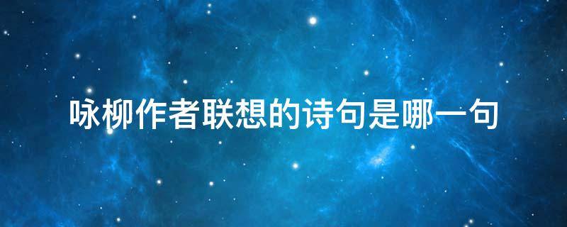 咏柳作者联想的诗句是哪一句 咏柳诗人联想到了什么