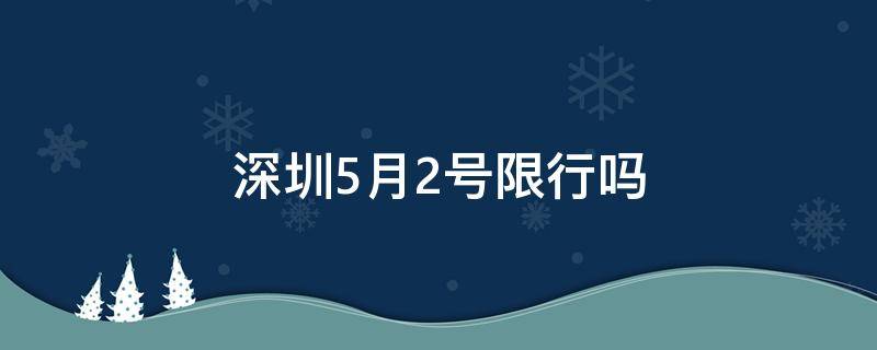 深圳5月2号限行吗 2月6号深圳限行吗