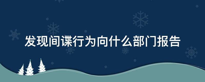 发现间谍行为向什么部门报告 发现有间谍行为应报告