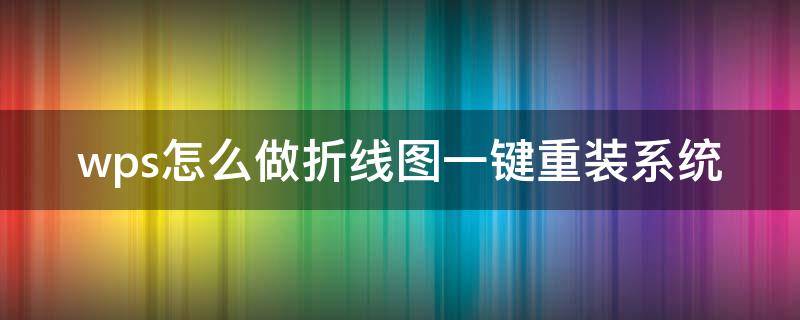 wps怎么做折线图一键重装系统 wps折线图怎么改