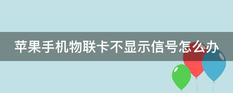 苹果手机用物联卡不显示信号 苹果手机物联卡不显示信号怎么办