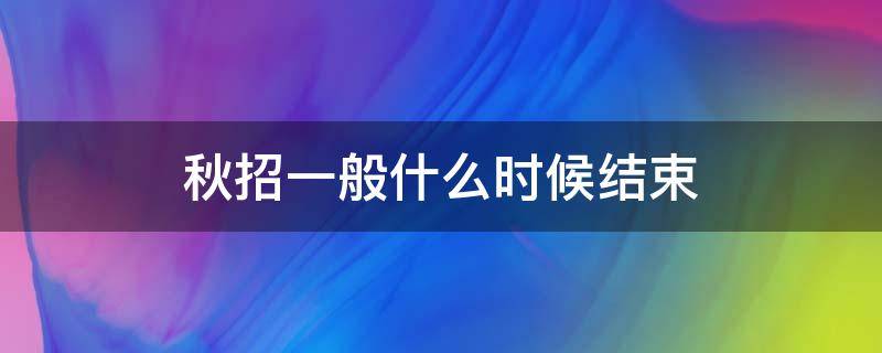 秋招几号结束 秋招一般什么时候结束