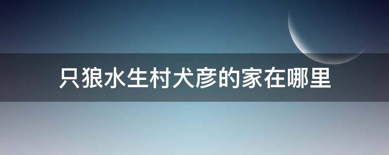 只狼水生村犬彦的家在哪里 只狼犬彦家怎么进