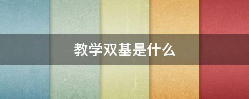 教学双基是什么 教学双基是什么意思