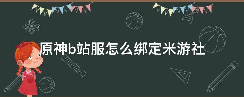 原神b站服怎么绑定米游社 b服原神能绑定米游社吗