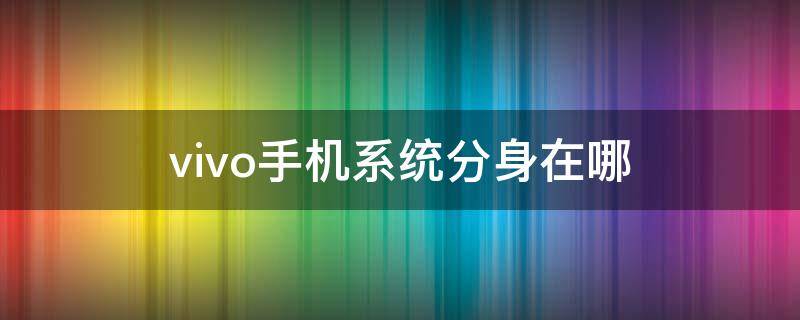 vivo手机系统分身在哪 vivo手机系统分身在哪里设置