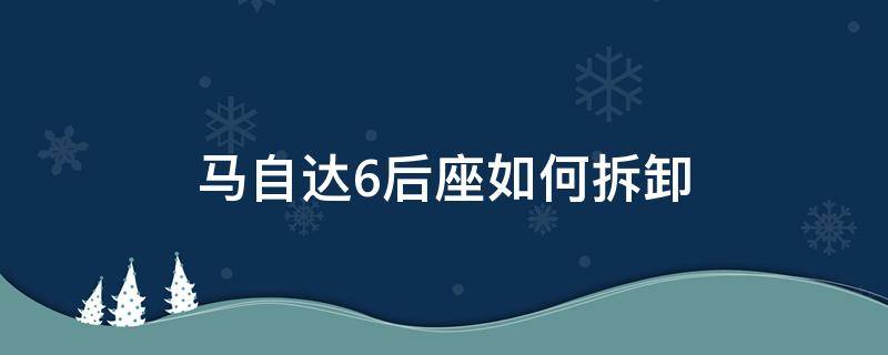 马自达6后座如何拆卸 马自达6前排座椅怎么拆