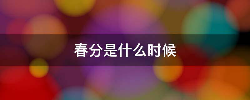 春分是什么时候 春分是什么时候?是几月几号?