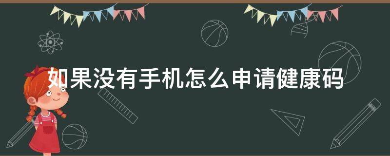 没有手机可以申请健康码 如果没有手机怎么申请健康码