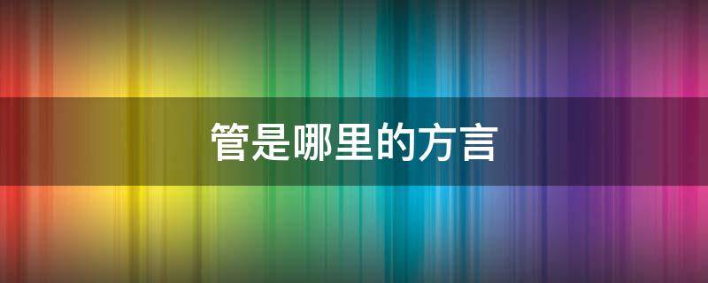 管是哪里的方言是什么意思 管是哪里的方言