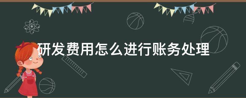 研发费用怎么进行账务处理 研发费用的账务处理