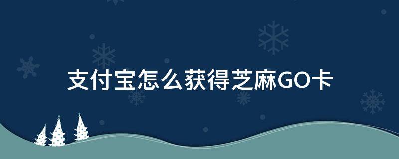 支付宝芝麻go在哪 支付宝怎么获得芝麻GO卡