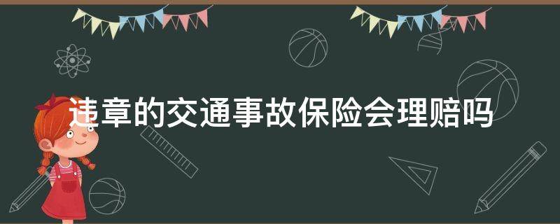 违章产生的交通事故保险赔吗 违章的交通事故保险会理赔吗