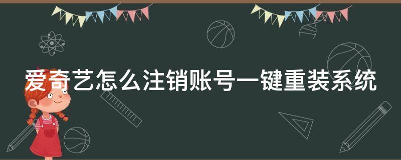 爱奇艺怎么注销账号一键重装系统手机 爱奇艺怎么注销账号一键重装系统