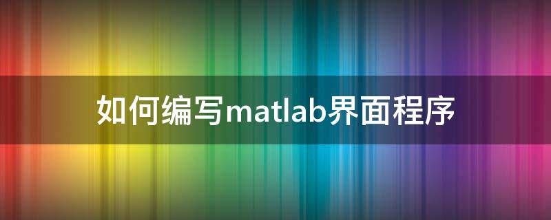 如何编写matlab界面程序 matlab做程序界面