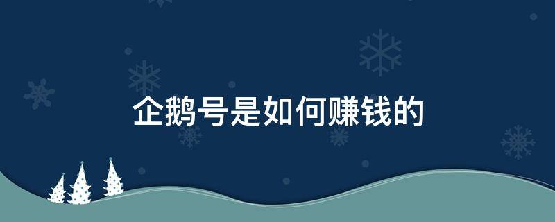 企鹅号是如何赚钱的 企鹅号怎么赚钱的