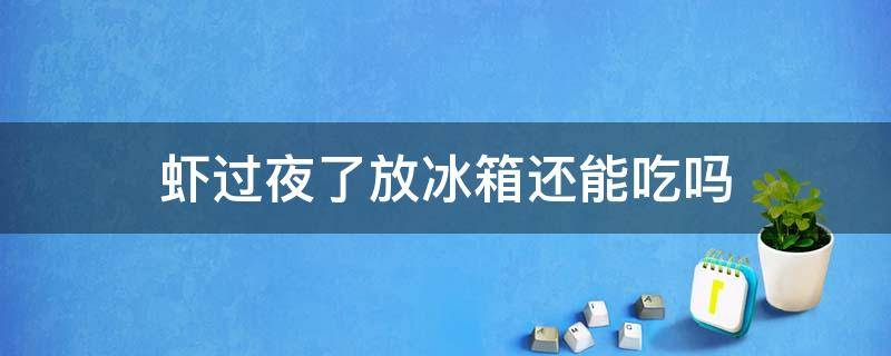 虾过夜了放冰箱还能吃吗 虾过夜放冰箱可以吃吗