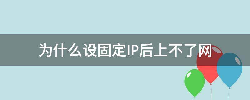 设为固定ip连不上网 为什么设固定IP后上不了网