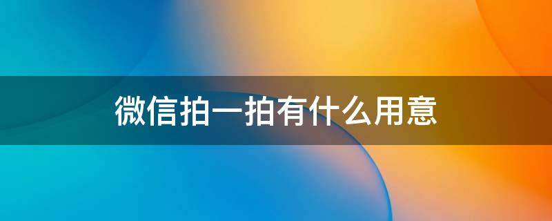 微信拍一拍有什么用意 微信拍一拍有何用意