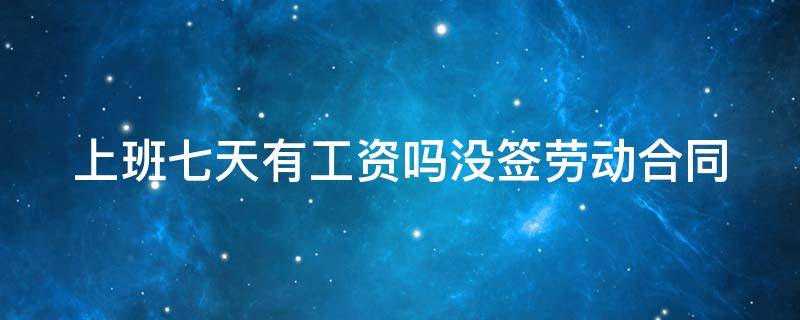 上班七天有工资吗没签劳动合同犯法吗 上班七天有工资吗没签劳动合同