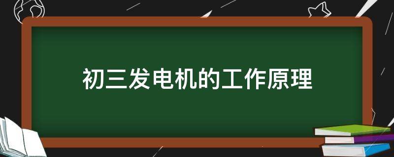 初三发电机的工作原理 发电机的工作原理图解