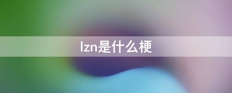 lzn是什么梗 LZ是什么梗