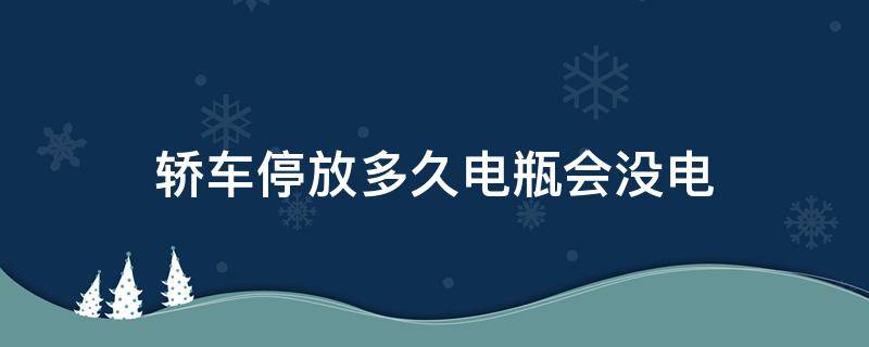 轿车停放多久电瓶会没电 车辆停放多久电瓶会没电