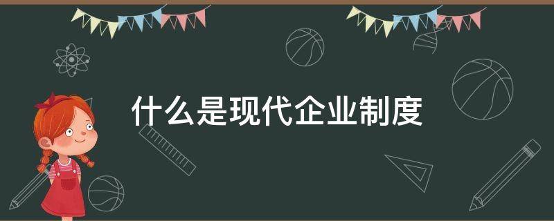 什么是现代企业制度 什么是现代企业制度的特征