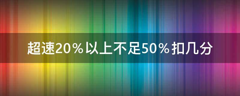 小客车超速20%以上不足50%扣几分 超速20％以上不足50％扣几分