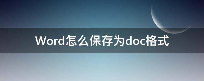 Word怎么保存为doc格式（word2010怎么保存为doc格式）