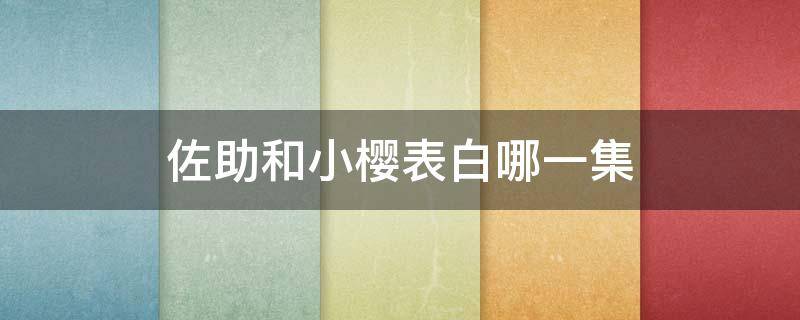 佐助和小樱表白哪一集（佐助和小樱表白哪一集100个）