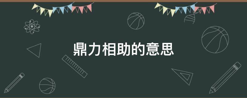 鼎力相助的意思 鼎力相助的意思解释