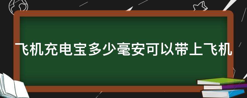 飞机充电宝多少毫安可以带上飞机 飞机充电宝多少毫安可以带上飞机呢