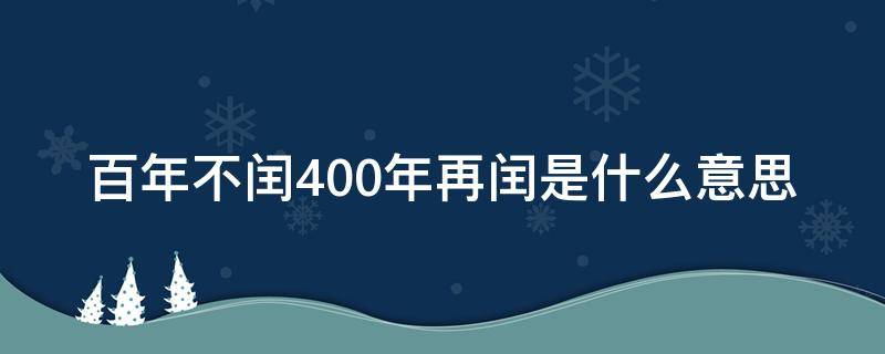 百年不闰400年再闰是什么意思 四年一闰百年不闰400年再闰是什么意思