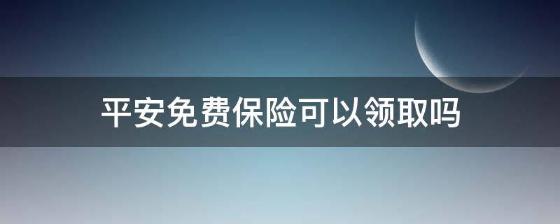 平安的免费保险可以领吗 平安免费保险可以领取吗