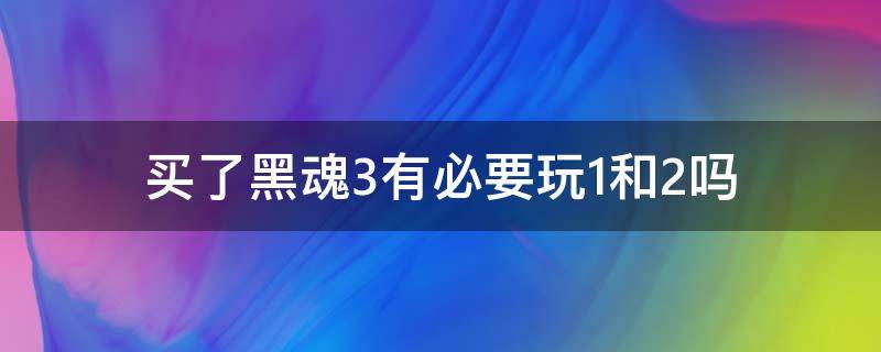 玩黑魂3需要玩1.2吗 买了黑魂3有必要玩1和2吗