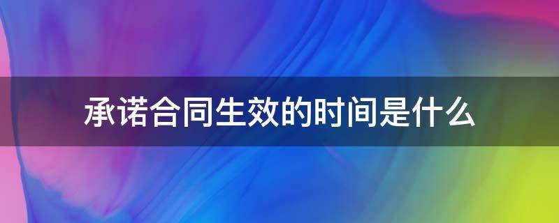 合同的承诺什么时候生效 承诺合同生效的时间是什么